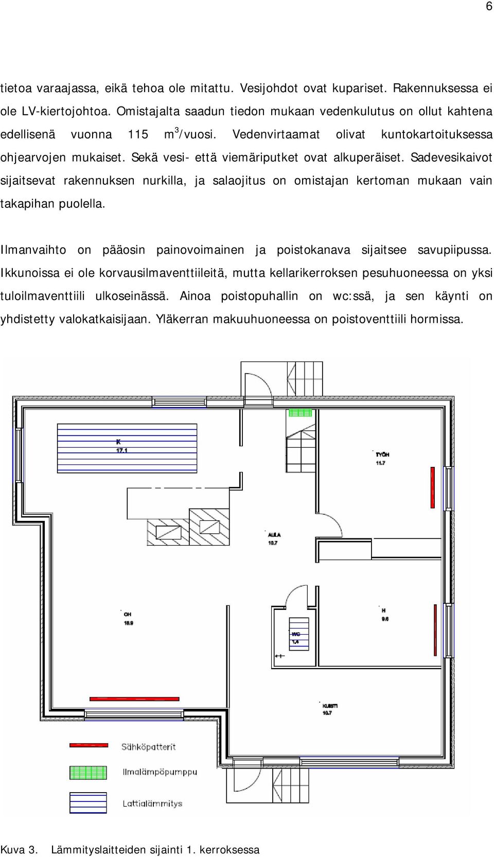 Sekä vesi- että viemäriputket ovat alkuperäiset. Sadevesikaivot sijaitsevat rakennuksen nurkilla ja salaojitus on omistajan kertoman mukaan vain takapihan puolella.