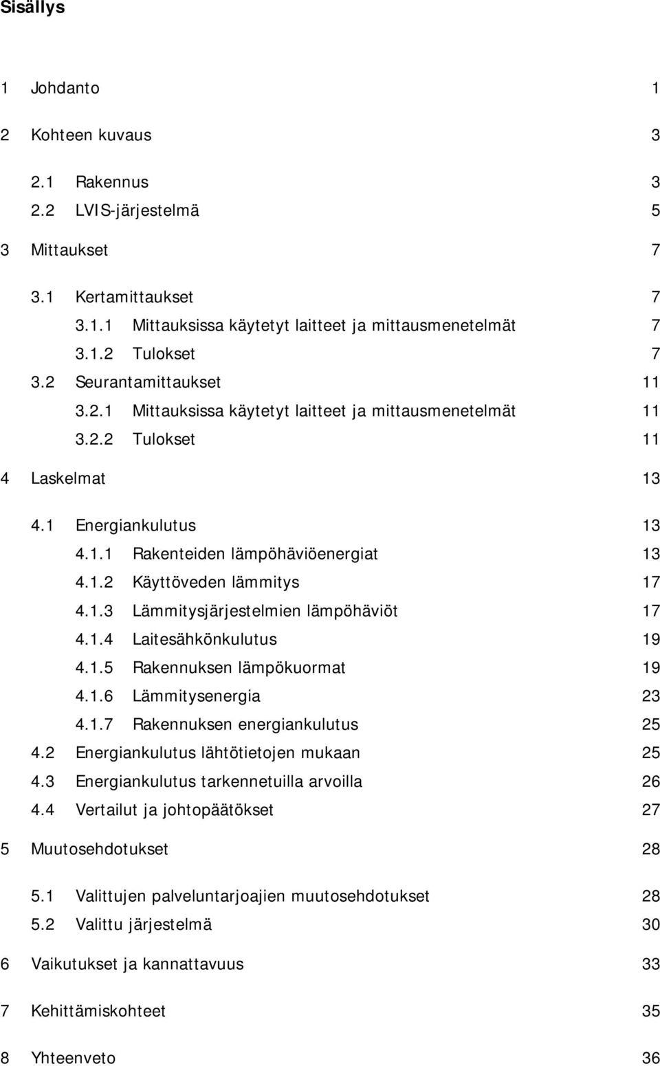 1.3 Lämmitysjärjestelmien lämpöhäviöt 17 4.1.4 Laitesähkönkulutus 19 4.1.5 Rakennuksen lämpökuormat 19 4.1.6 Lämmitysenergia 23 4.1.7 Rakennuksen energiankulutus 25 4.