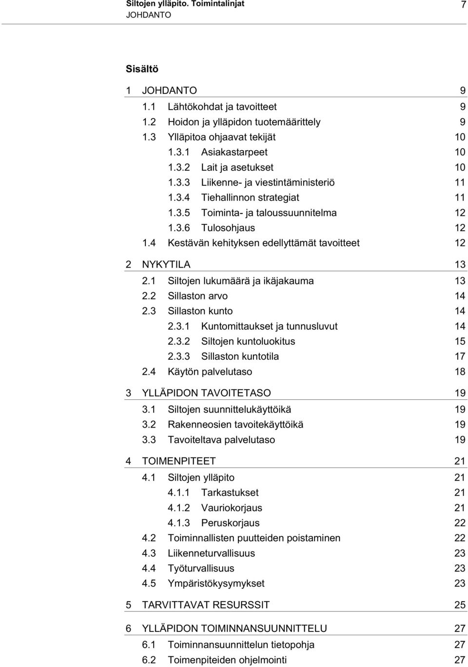 4 Kestävän kehityksen edellyttämät tavoitteet 12 2 NYKYTILA 13 2.1 Siltojen lukumäärä ja ikäjakauma 13 2.2 Sillaston arvo 14 2.3 Sillaston kunto 14 2.3.1 Kuntomittaukset ja tunnusluvut 14 2.3.2 Siltojen kuntoluokitus 15 2.