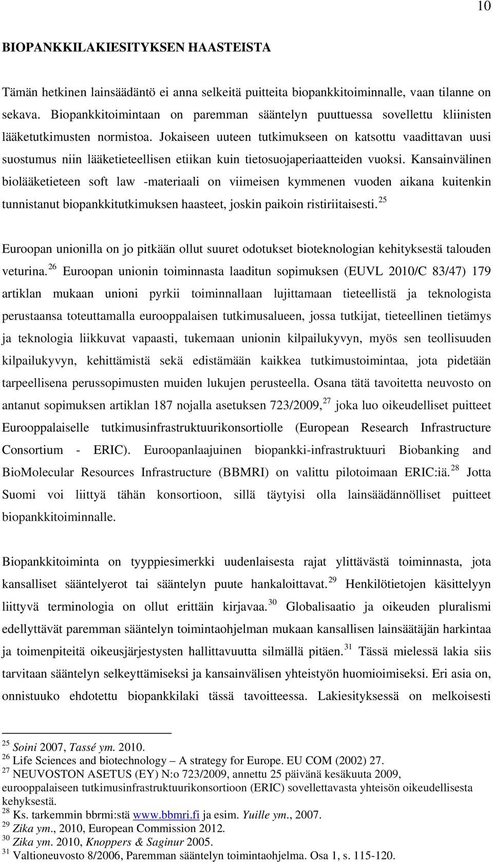 Jokaiseen uuteen tutkimukseen on katsottu vaadittavan uusi suostumus niin lääketieteellisen etiikan kuin tietosuojaperiaatteiden vuoksi.