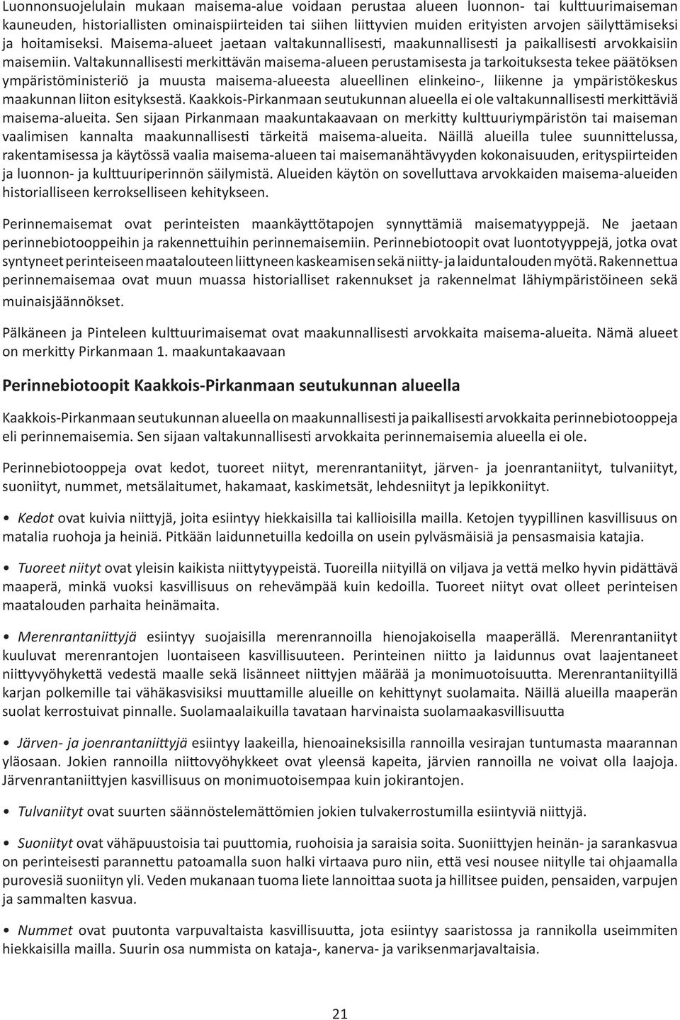 Valtakunnallises merki ävän maisema-alueen perustamisesta ja tarkoituksesta tekee päätöksen ympäristöministeriö ja muusta maisema-alueesta alueellinen elinkeino-, liikenne ja ympäristökeskus