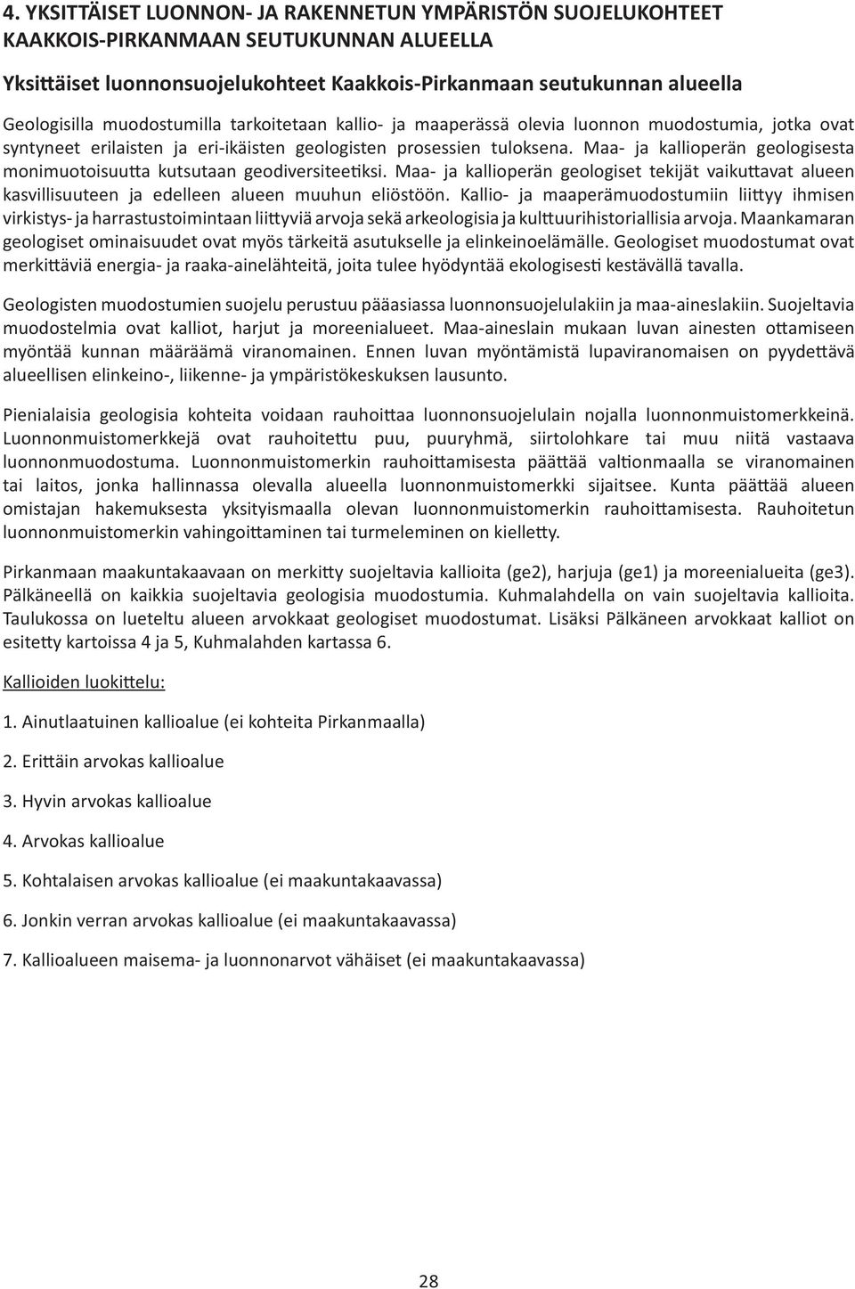 Maa- ja kallioperän geologisesta monimuotoisuu a kutsutaan geodiversitee ksi. Maa- ja kallioperän geologiset tekijät vaiku avat alueen kasvillisuuteen ja edelleen alueen muuhun eliöstöön.