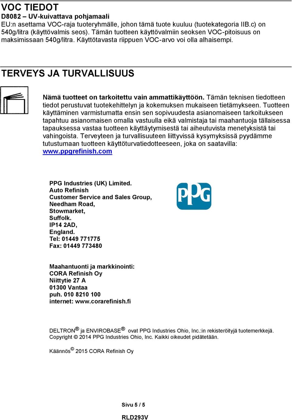 TERVEYS JA TURVALLISUUS Nämä tuotteet on tarkoitettu vain ammattikäyttöön. Tämän teknisen tiedotteen tiedot perustuvat tuotekehittelyn ja kokemuksen mukaiseen tietämykseen.