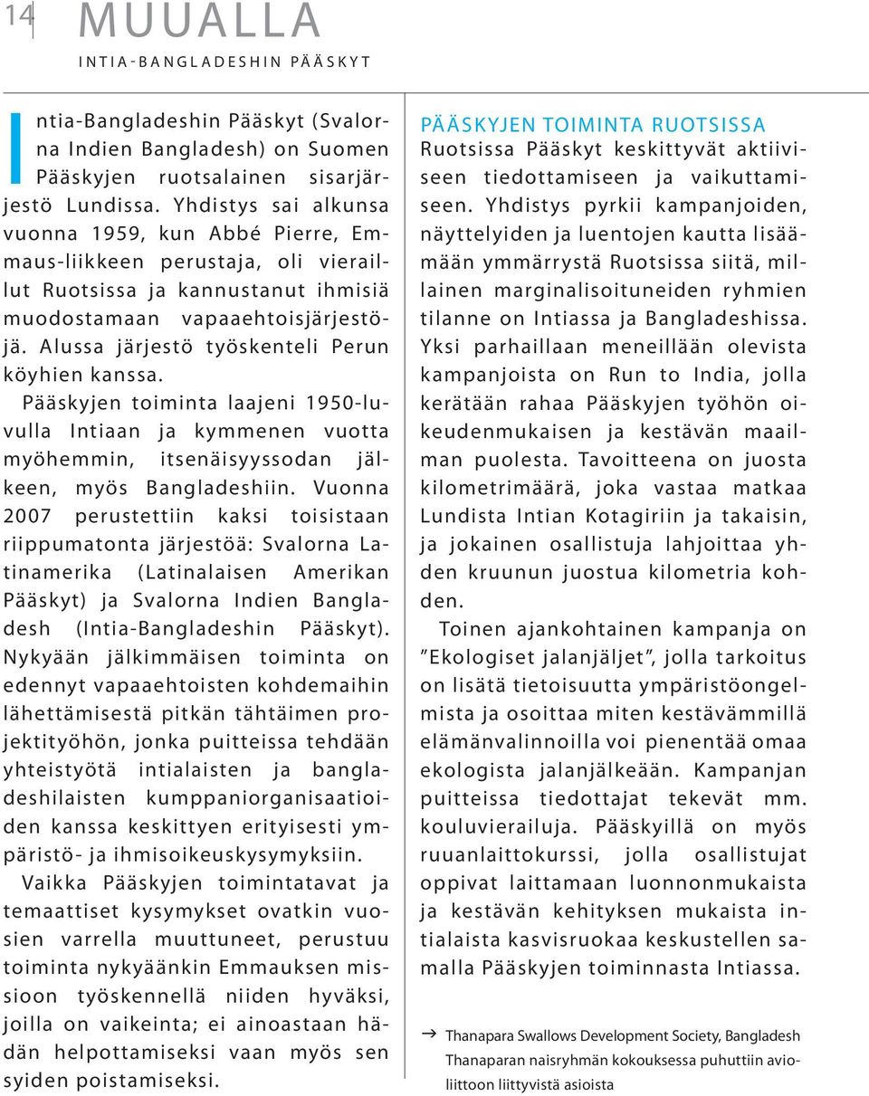 Alussa järjestö työskenteli Perun köyhien kanssa. Pääskyjen toiminta laajeni 1950-luvulla Intiaan ja kymmenen vuotta myöhemmin, itsenäisyyssodan jälkeen, myös Bangladeshiin.