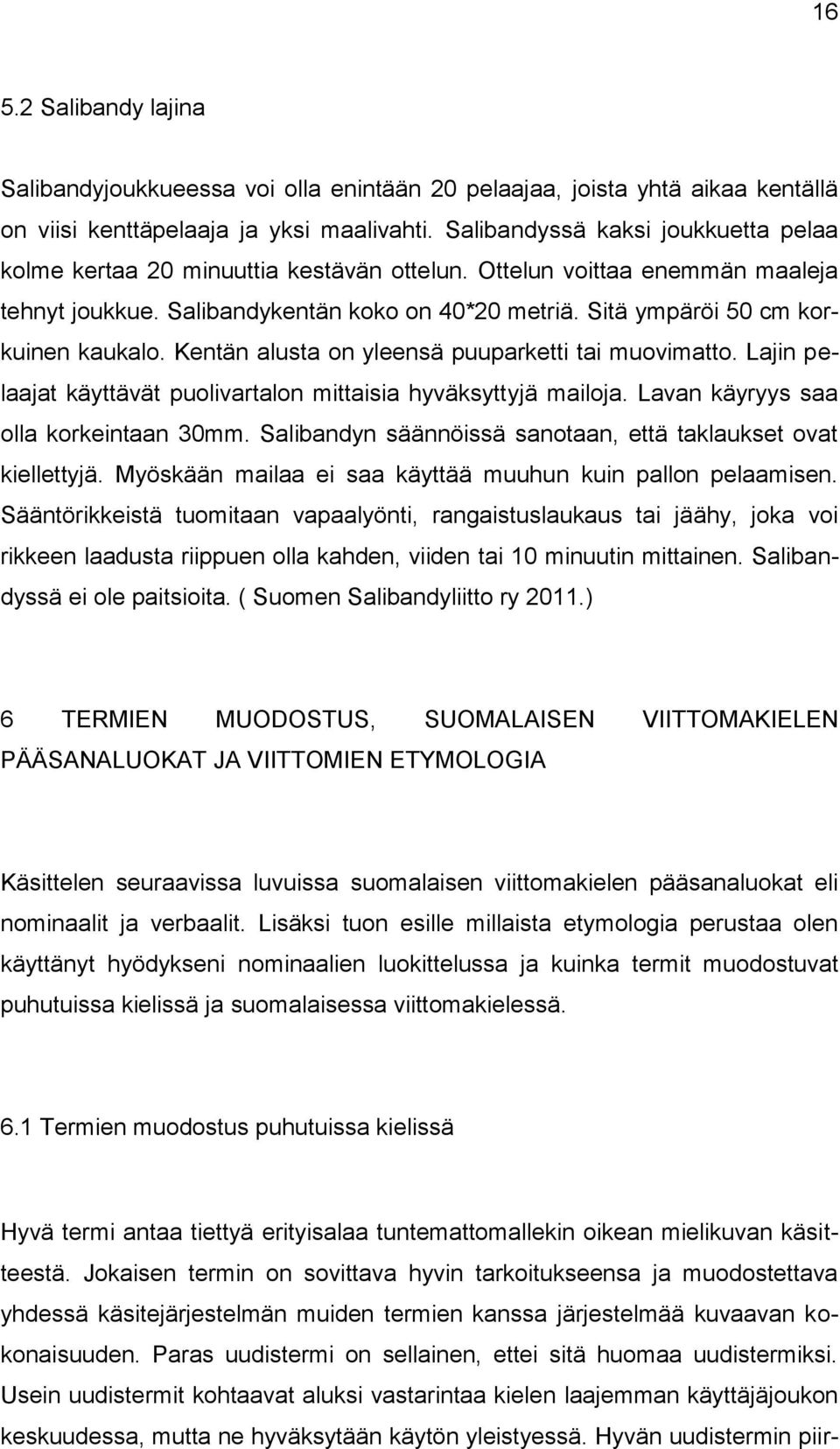 Sitä ympäröi 50 cm korkuinen kaukalo. Kentän alusta on yleensä puuparketti tai muovimatto. Lajin pelaajat käyttävät puolivartalon mittaisia hyväksyttyjä mailoja.