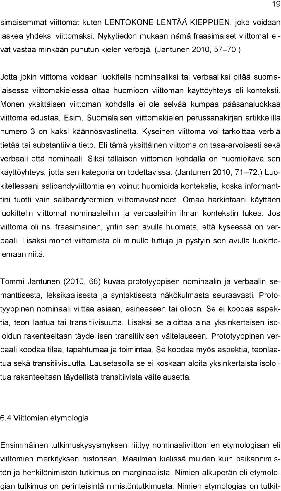 Monen yksittäisen viittoman kohdalla ei ole selvää kumpaa pääsanaluokkaa viittoma edustaa. Esim. Suomalaisen viittomakielen perussanakirjan artikkelilla numero 3 on kaksi käännösvastinetta.