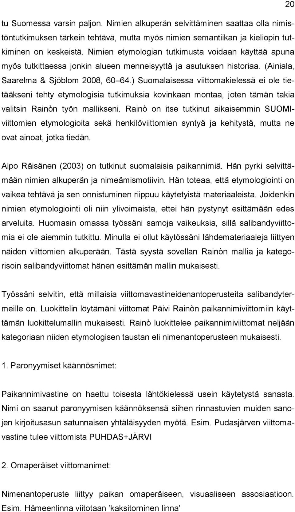 ) Suomalaisessa viittomakielessä ei ole tietääkseni tehty etymologisia tutkimuksia kovinkaan montaa, joten tämän takia valitsin Rainòn työn mallikseni.