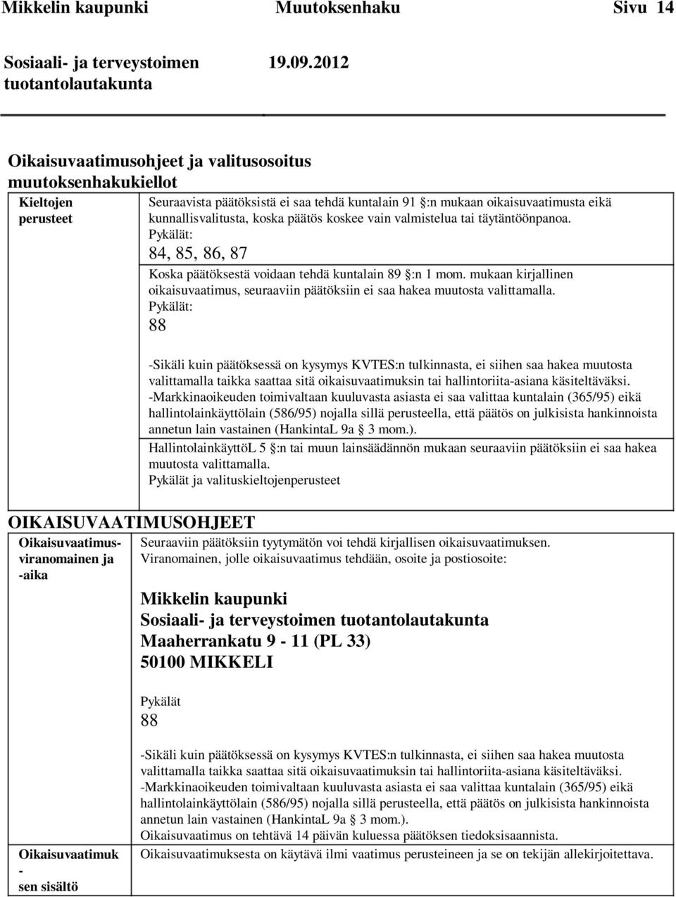 mukaan oikaisuvaatimusta eikä kunnallisvalitusta, koska päätös koskee vain valmistelua tai täytäntöönpanoa. Pykälät: 84, 85, 86, 87 Koska päätöksestä voidaan tehdä kuntalain 89 :n 1 mom.