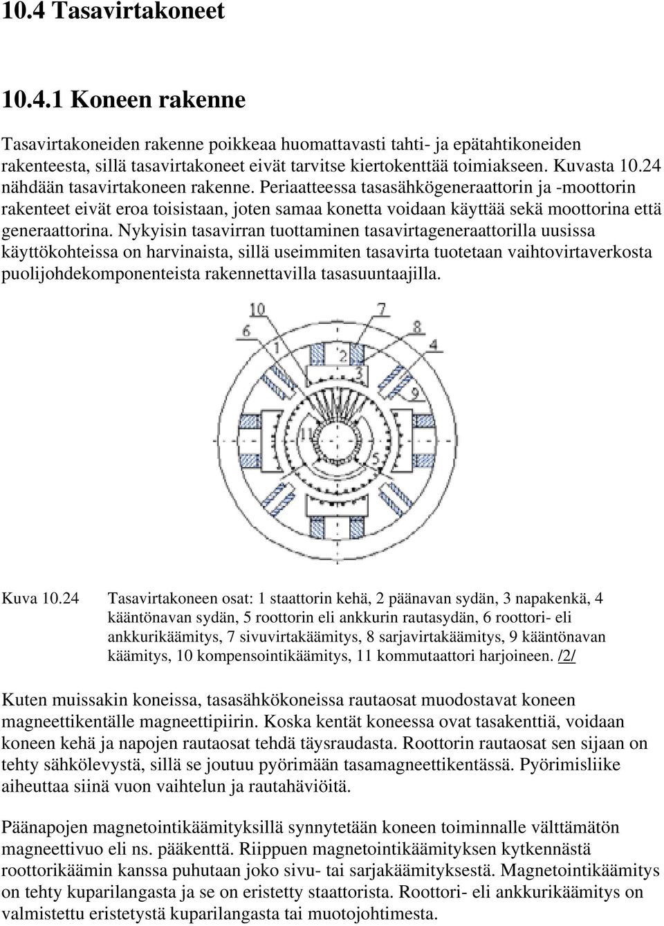 Periaatteessa tasasähkögeneraattorin ja -moottorin rakenteet eivät eroa toisistaan, joten samaa konetta voidaan käyttää sekä moottorina että generaattorina.