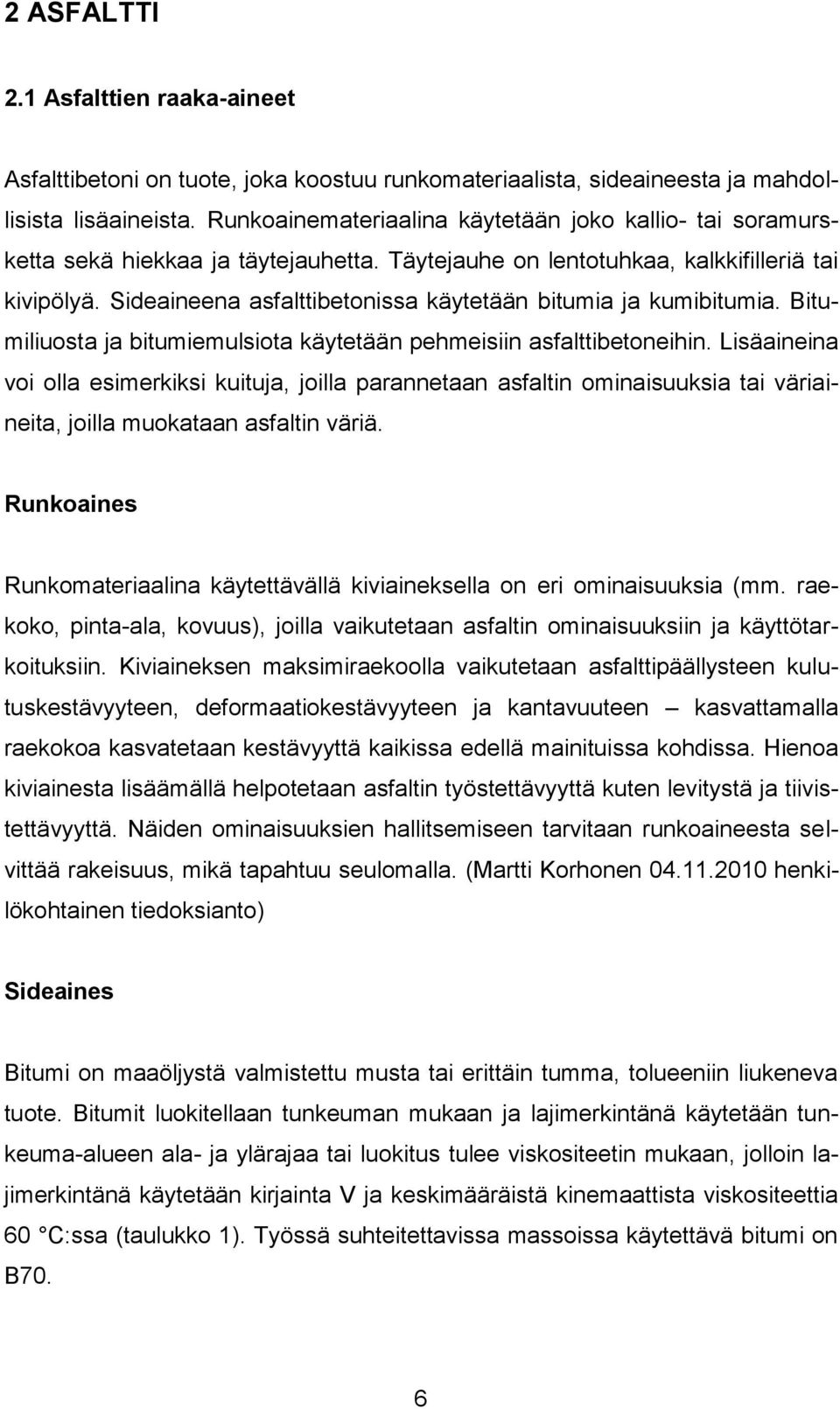 Sideaineena asfalttibetonissa käytetään bitumia ja kumibitumia. Bitumiliuosta ja bitumiemulsiota käytetään pehmeisiin asfalttibetoneihin.