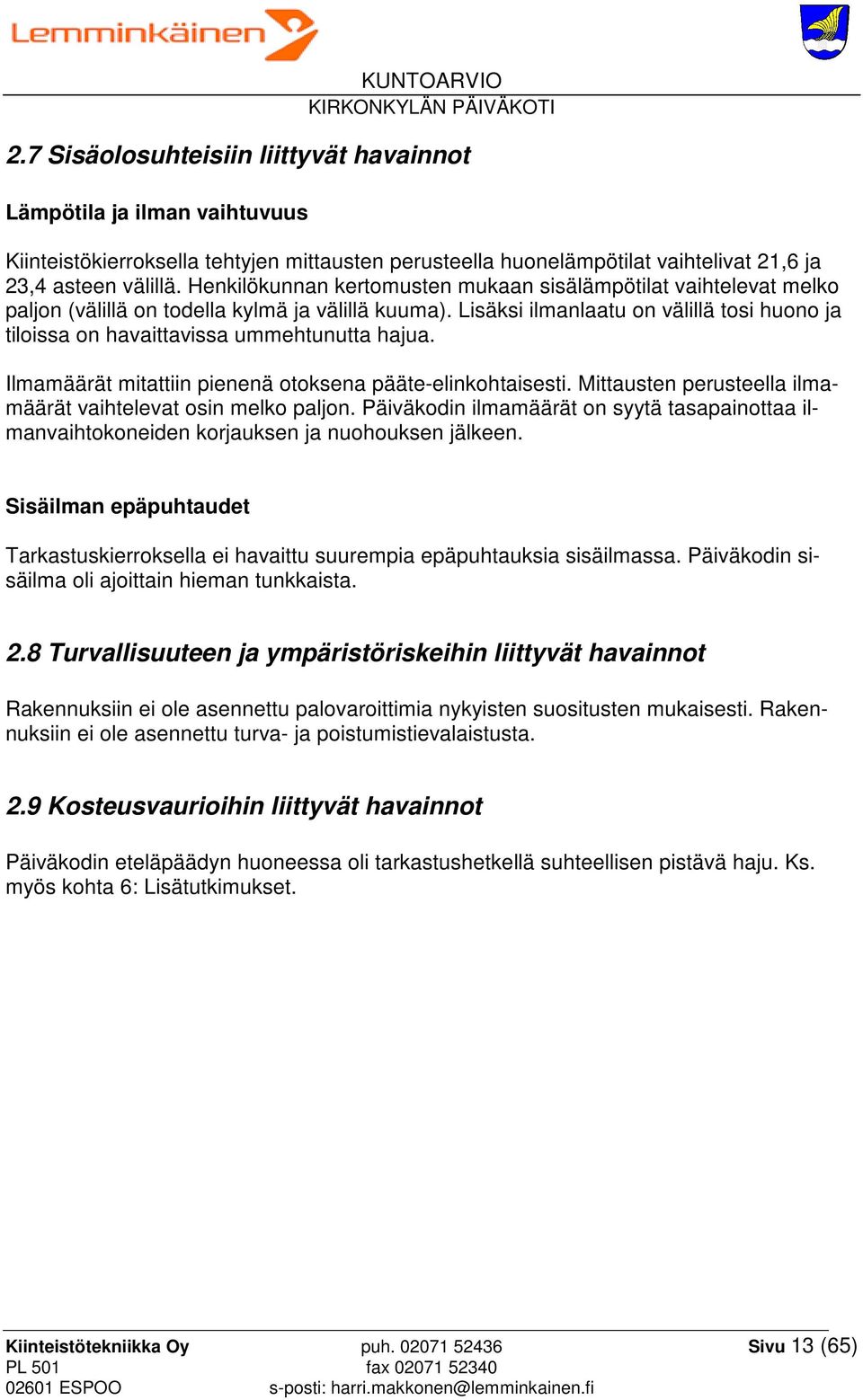 Lisäksi ilmanlaatu on välillä tosi huono ja tiloissa on havaittavissa ummehtunutta hajua. Ilmamäärät mitattiin pienenä otoksena pääte-elinkohtaisesti.