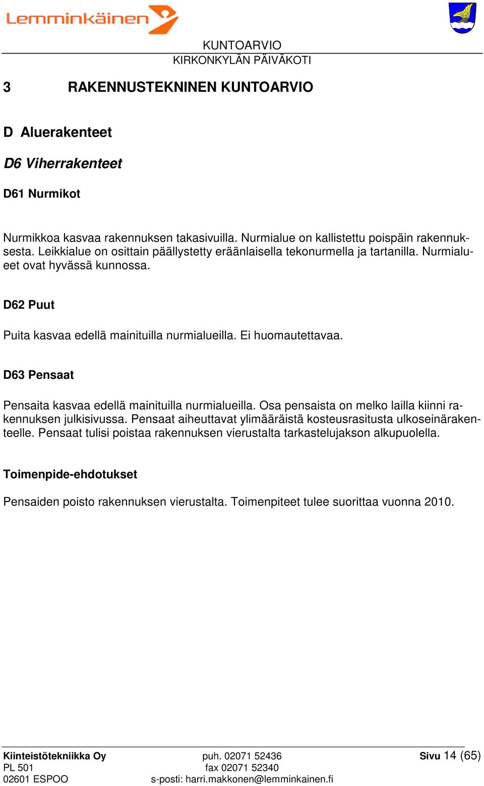 D63 Pensaat Pensaita kasvaa edellä mainituilla nurmialueilla. Osa pensaista on melko lailla kiinni rakennuksen julkisivussa. Pensaat aiheuttavat ylimääräistä kosteusrasitusta ulkoseinärakenteelle.