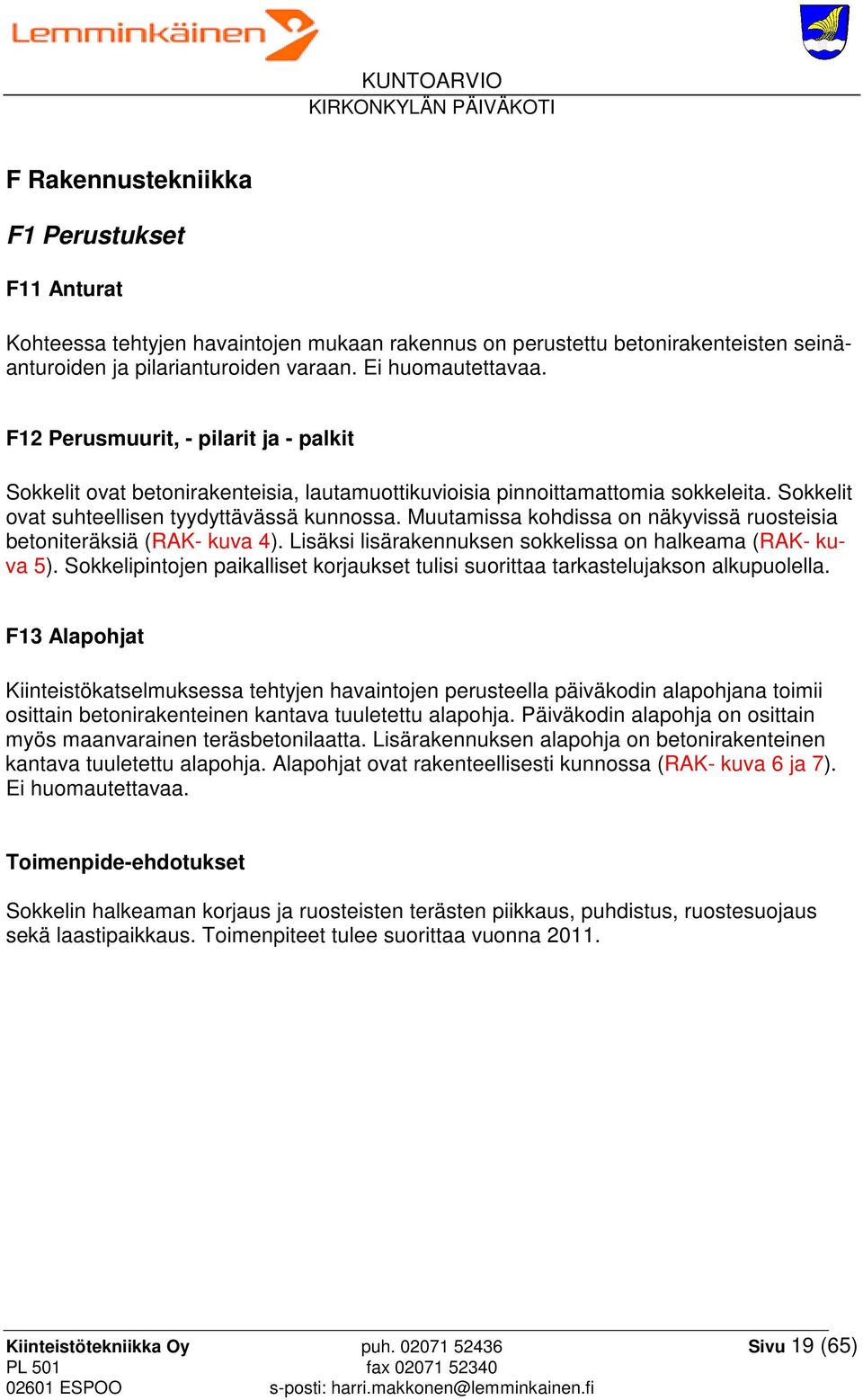 Muutamissa kohdissa on näkyvissä ruosteisia betoniteräksiä (RAK- kuva 4). Lisäksi lisärakennuksen sokkelissa on halkeama (RAK- kuva 5).