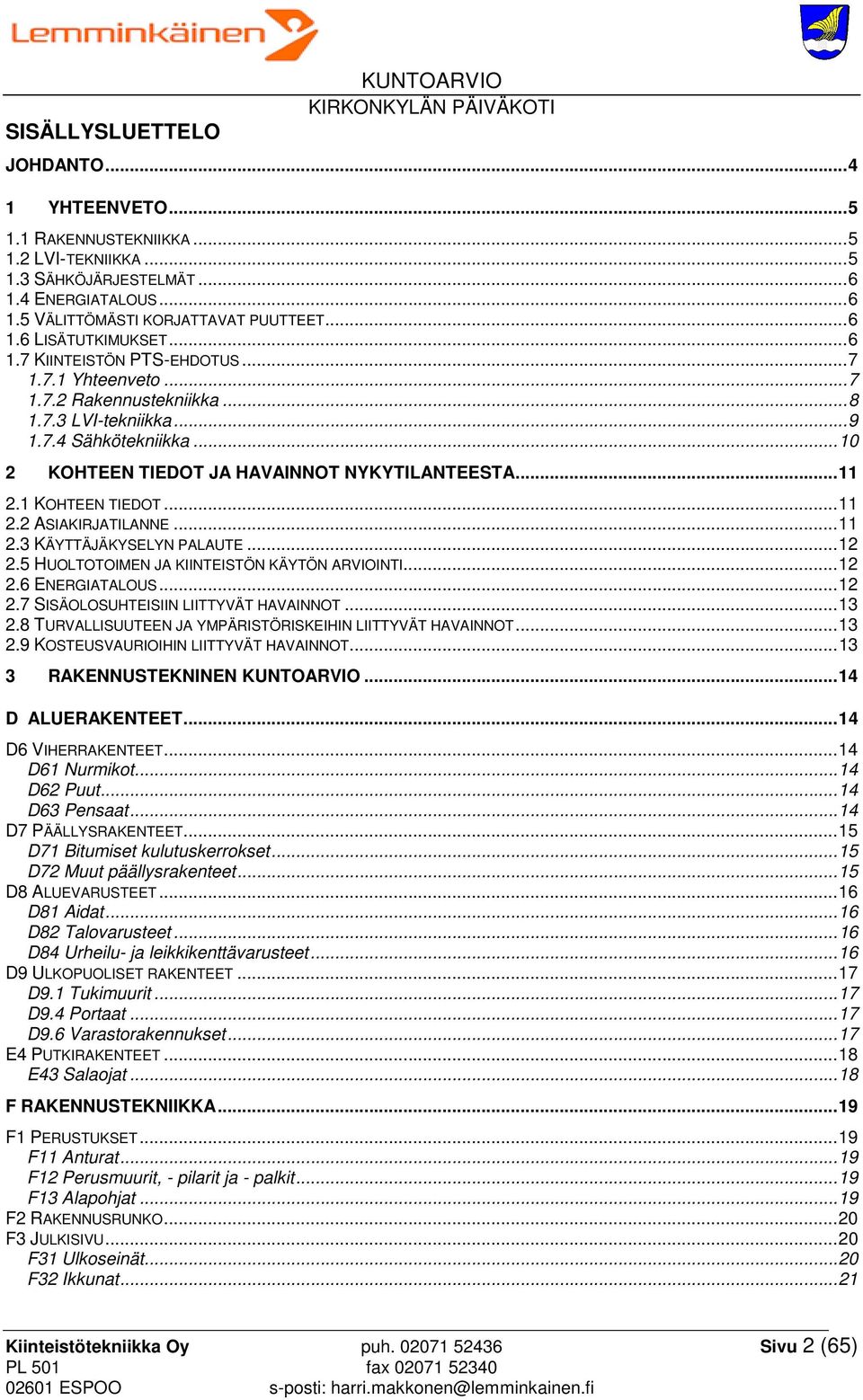 .. 10 2 KOHTEEN TIEDOT JA HAVAINNOT NYKYTILANTEESTA... 11 2.1 KOHTEEN TIEDOT... 11 2.2 ASIAKIRJATILANNE... 11 2.3 KÄYTTÄJÄKYSELYN PALAUTE... 12 2.5 HUOLTOTOIMEN JA KIINTEISTÖN KÄYTÖN ARVIOINTI... 12 2.6 ENERGIATALOUS.