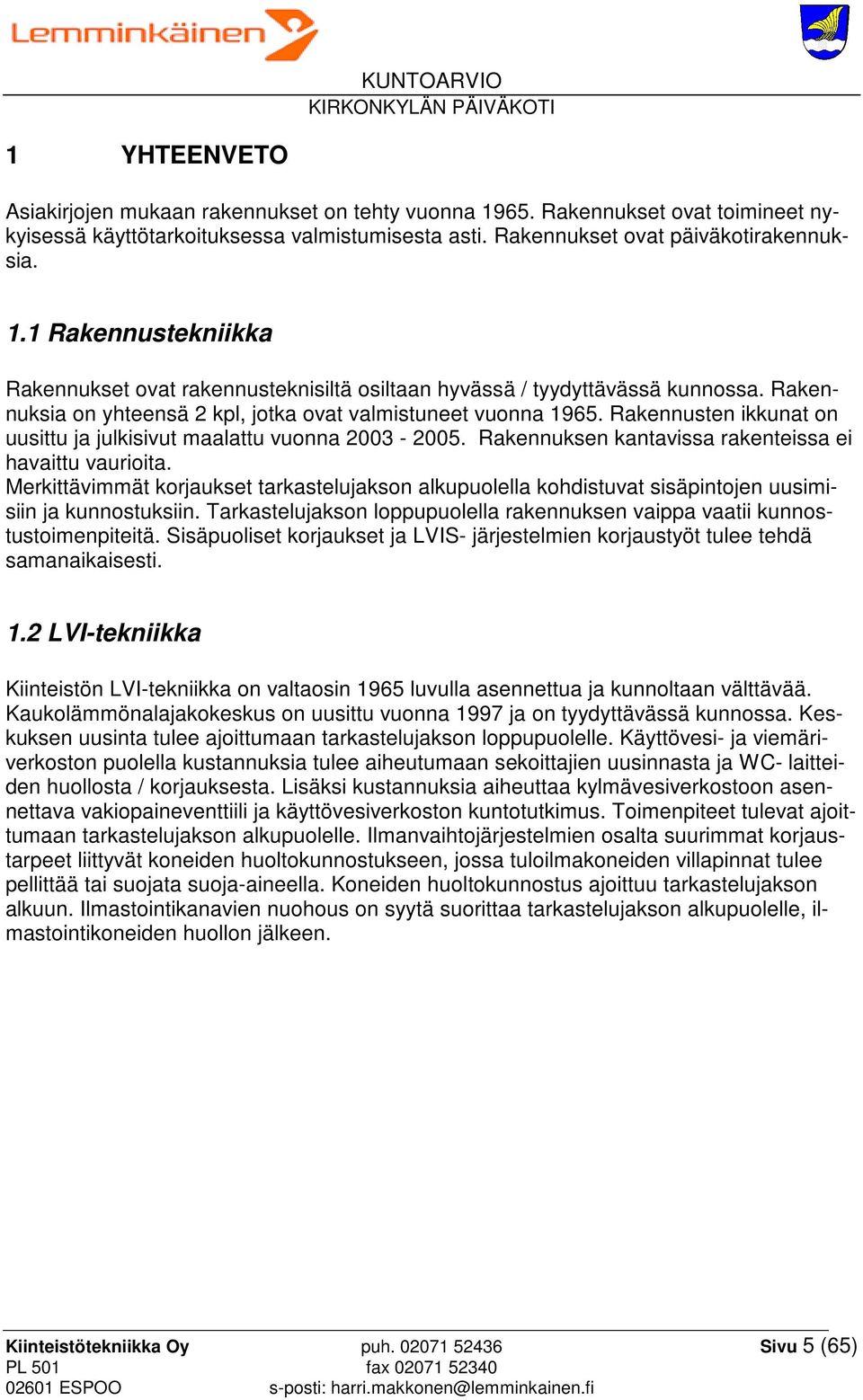 Merkittävimmät korjaukset tarkastelujakson alkupuolella kohdistuvat sisäpintojen uusimisiin ja kunnostuksiin. Tarkastelujakson loppupuolella rakennuksen vaippa vaatii kunnostustoimenpiteitä.