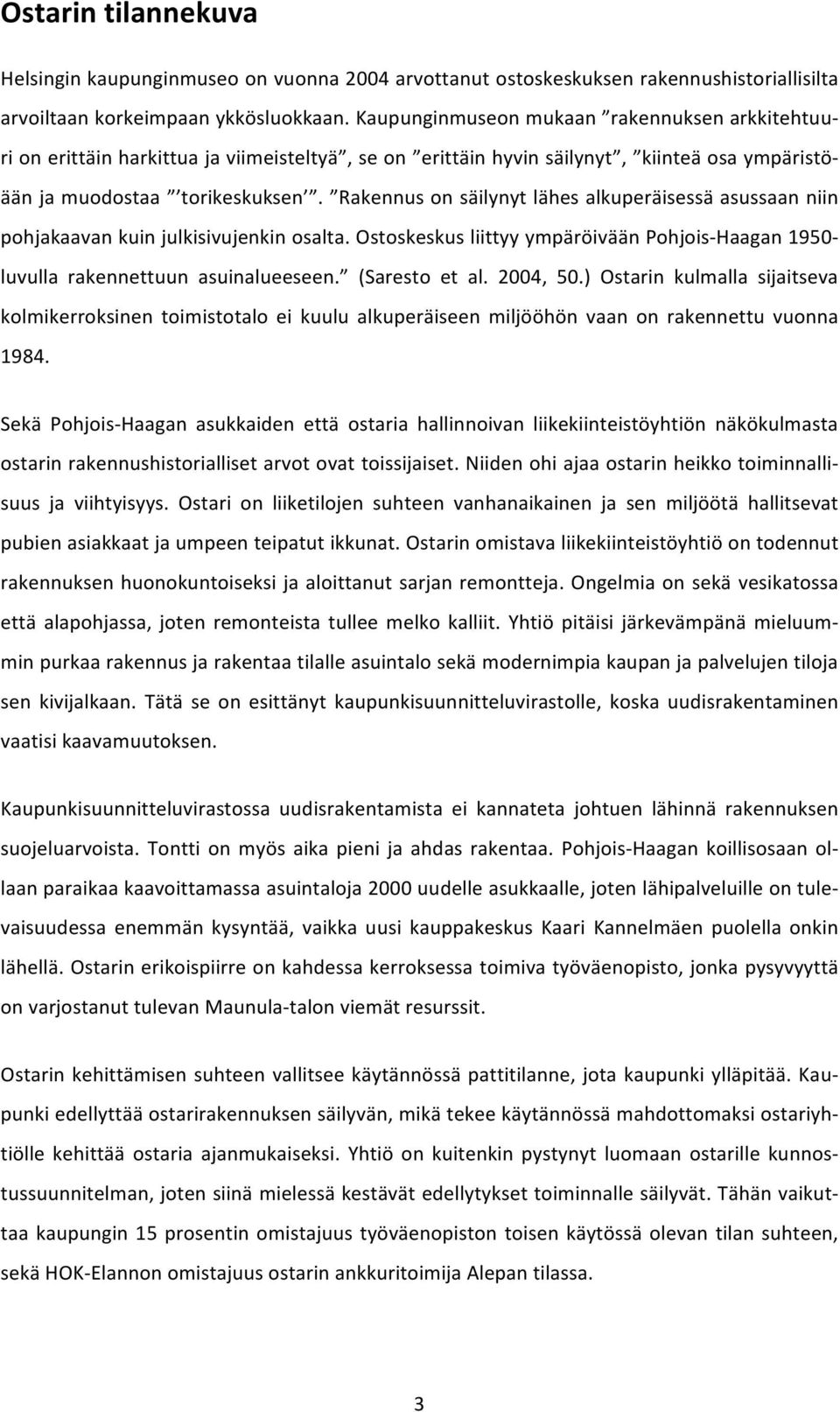 Rakennus on säilynyt lähes alkuperäisessä asussaan niin pohjakaavan kuin julkisivujenkin osalta. Ostoskeskus liittyy ympäröivään Pohjois- Haagan 1950- luvulla rakennettuun asuinalueeseen.