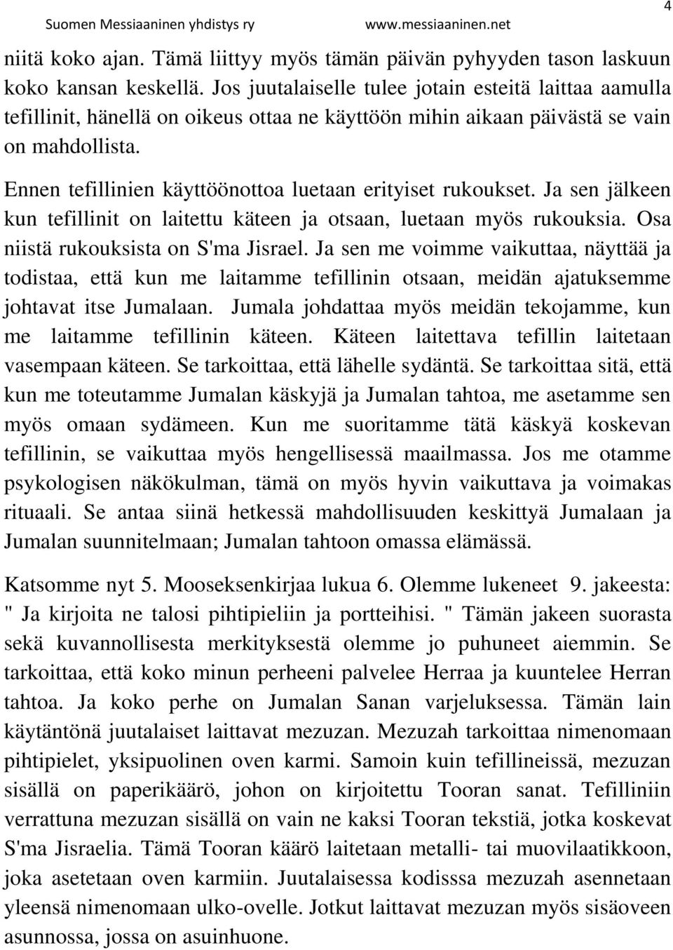 Ennen tefillinien käyttöönottoa luetaan erityiset rukoukset. Ja sen jälkeen kun tefillinit on laitettu käteen ja otsaan, luetaan myös rukouksia. Osa niistä rukouksista on S'ma Jisrael.