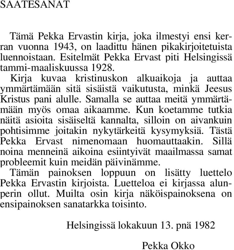 Kun koetamme tutkia näitä asioita sisäiseltä kannalta, silloin on aivankuin pohtisimme joitakin nykytärkeitä kysymyksiä. Tästä Pekka Ervast nimenomaan huomauttaakin.