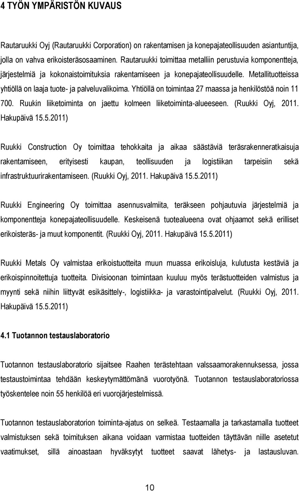 Yhtiöllä on toimintaa 27 maassa ja henkilöstöä noin 11 700. Ruukin liiketoiminta on jaettu kolmeen liiketoiminta-alueeseen. (Ruukki Oyj, 2011. Hakupäivä 15.