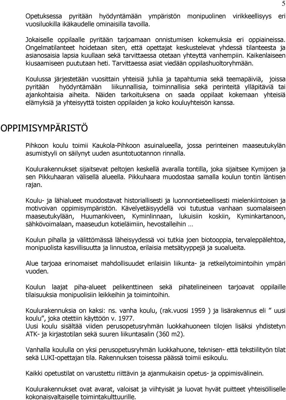 Ongelmatilanteet hoidetaan siten, että opettajat keskustelevat yhdessä tilanteesta ja asianosaisia lapsia kuullaan sekä tarvittaessa otetaan yhteyttä vanhempiin.