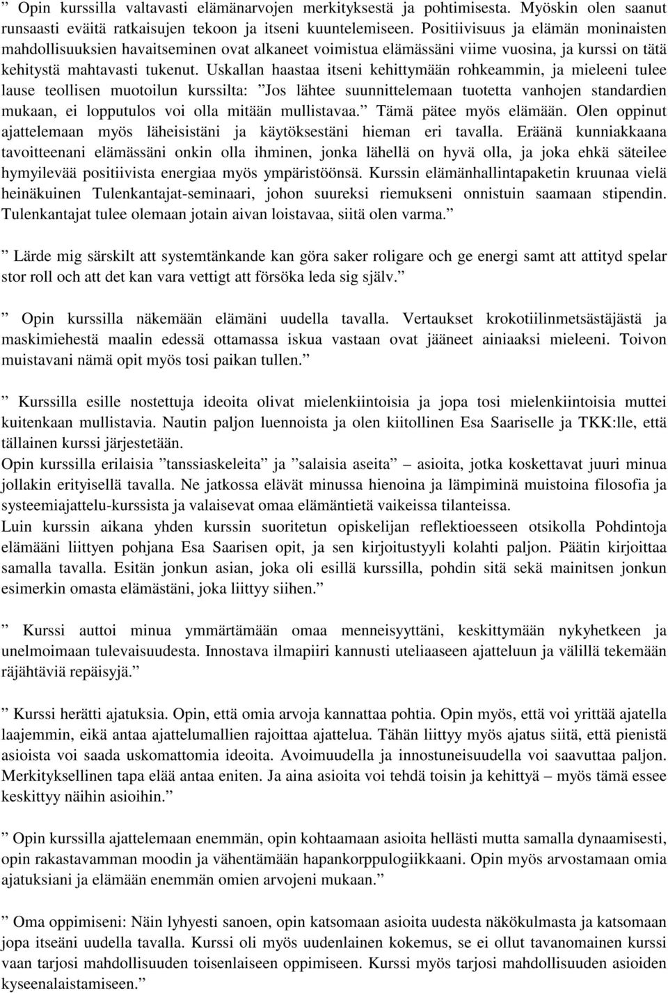 Uskallan haastaa itseni kehittymään rohkeammin, ja mieleeni tulee lause teollisen muotoilun kurssilta: Jos lähtee suunnittelemaan tuotetta vanhojen standardien mukaan, ei lopputulos voi olla mitään