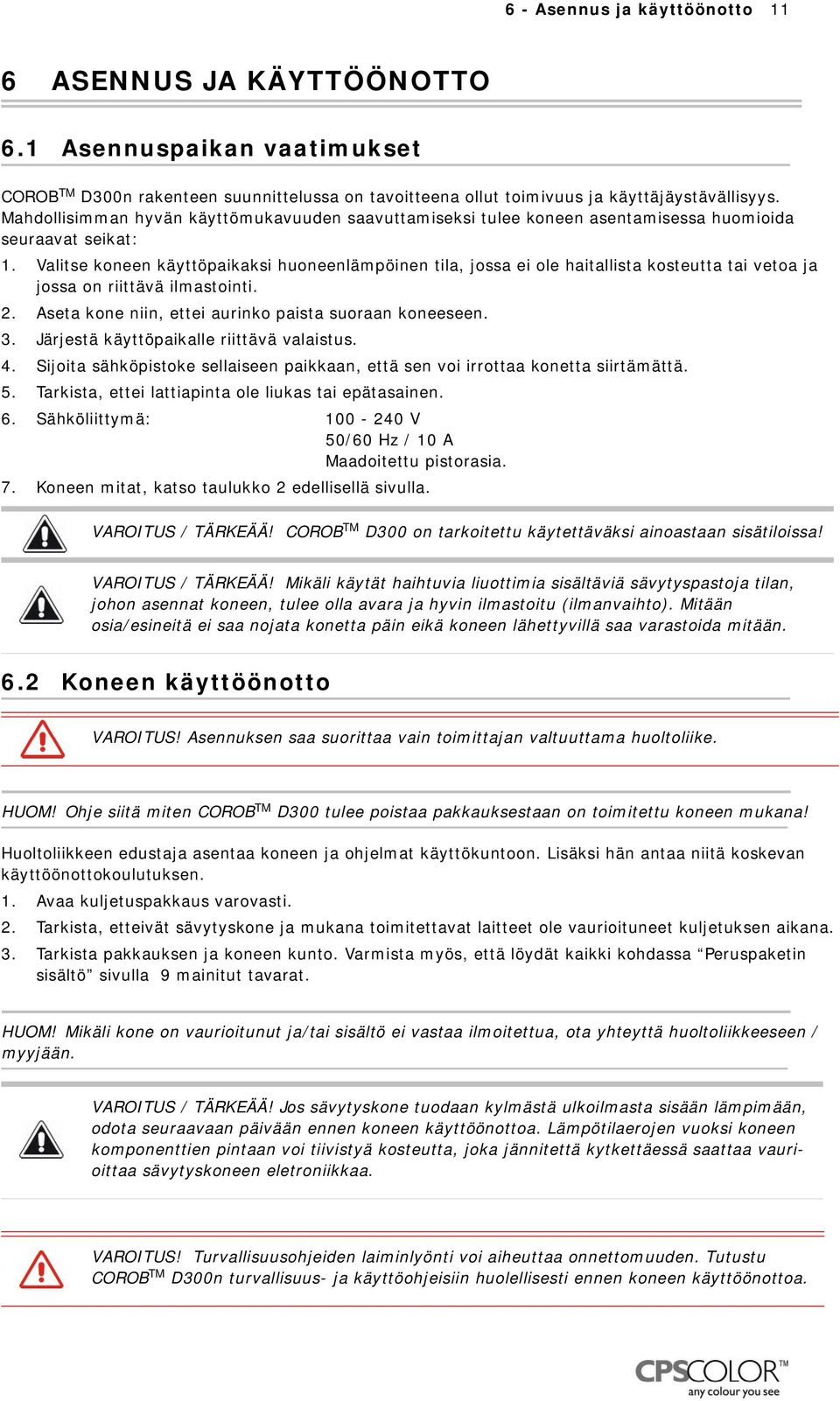 Valitse koneen käyttöpaikaksi huoneenlämpöinen tila, jossa ei ole haitallista kosteutta tai vetoa ja jossa on riittävä ilmastointi. 2. Aseta kone niin, ettei aurinko paista suoraan koneeseen. 3.