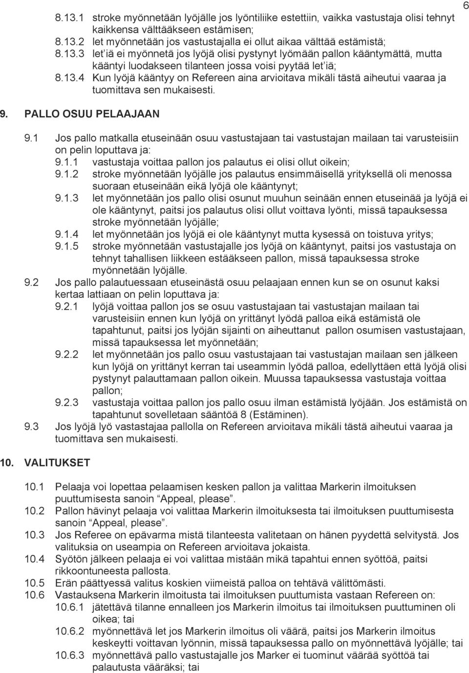 6 9. PALLO OSUU PELAAJAAN 9.1 Jos pallo matkalla etuseinään osuu vastustajaan tai vastustajan mailaan tai varusteisiin on pelin loputtava ja: 9.1.1 vastustaja voittaa pallon jos palautus ei olisi ollut oikein; 9.