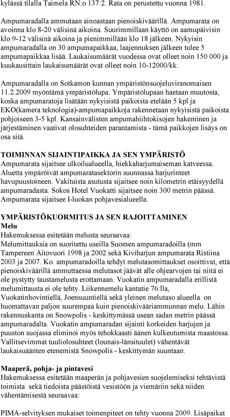 Laukaisumäärät vuodessa ovat olleet noin 150 000 ja kuukausittain laukaisumäärät ovat olleet noin 10-12000/kk. Ampumaradalla on Sotkamon kunnan ympäristönsuojeluviranomaisen 11.2.2009 myöntämä ympäristölupa.