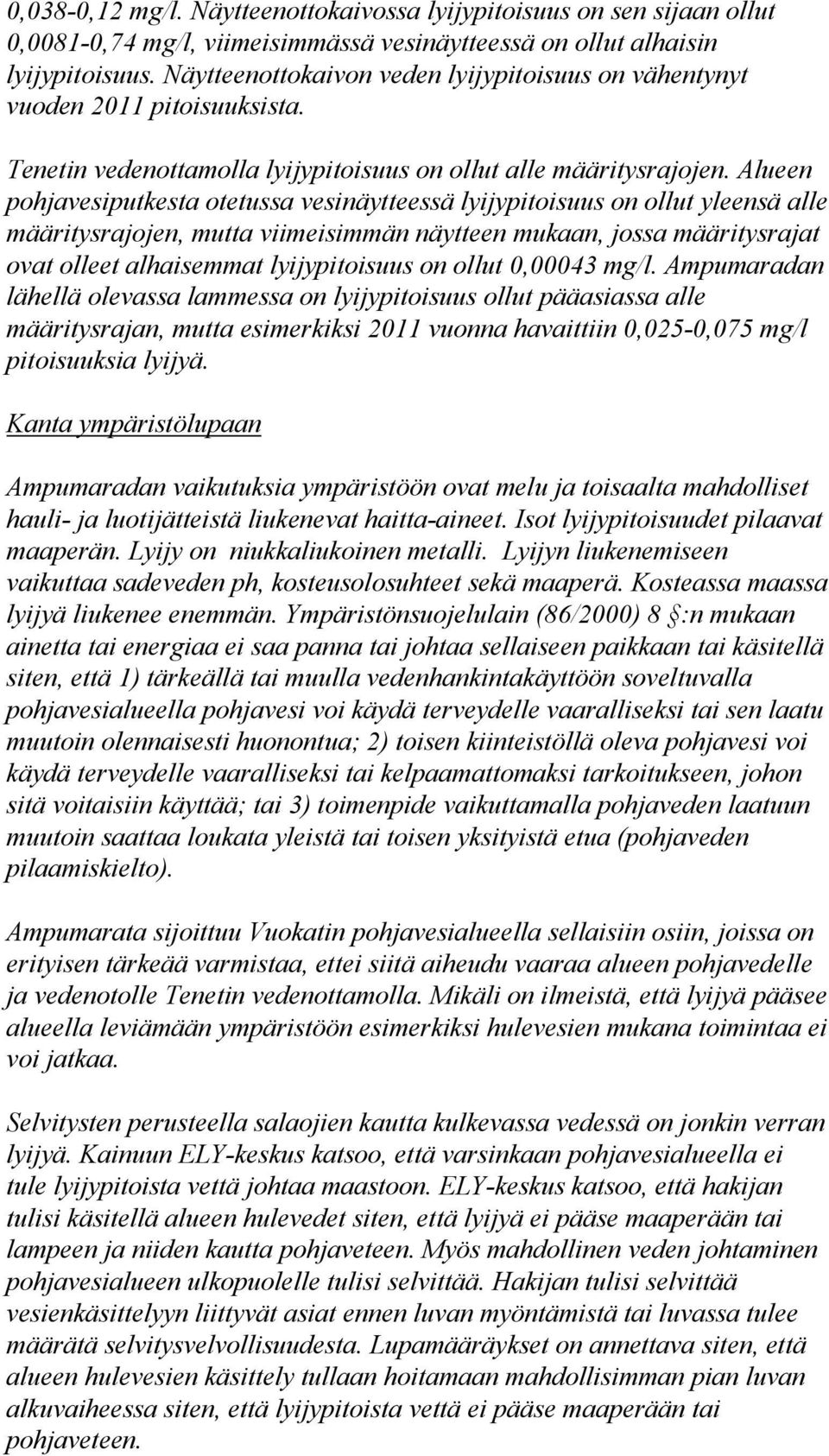 Alueen pohjavesiputkesta otetussa vesinäytteessä lyijypitoisuus on ollut yleensä alle määritysrajojen, mutta viimeisimmän näytteen mukaan, jossa määritysrajat ovat olleet alhaisemmat lyijypitoisuus