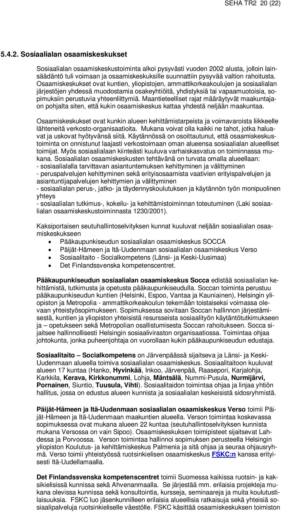 Osaamiskeskukset ovat kuntien, yliopistojen, ammattikorkeakoulujen ja sosiaalialan järjestöjen yhdessä muodostamia osakeyhtiöitä, yhdistyksiä tai vapaamuotoisia, sopimuksiin perustuvia