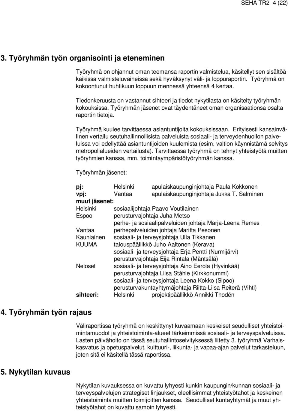 Työryhmä on kokoontunut huhtikuun loppuun mennessä yhteensä 4 kertaa. Tiedonkeruusta on vastannut sihteeri ja tiedot nykytilasta on käsitelty työryhmän kokouksissa.