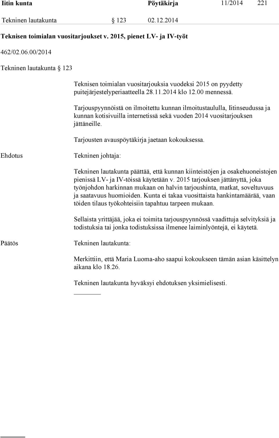 Tarjouspyynnöistä on ilmoitettu kunnan ilmoitustaululla, Iitinseudussa ja kunnan kotisivuilla internetissä sekä vuoden 2014 vuositarjouksen jättäneille. Tarjousten avauspöytäkirja jaetaan kokouksessa.