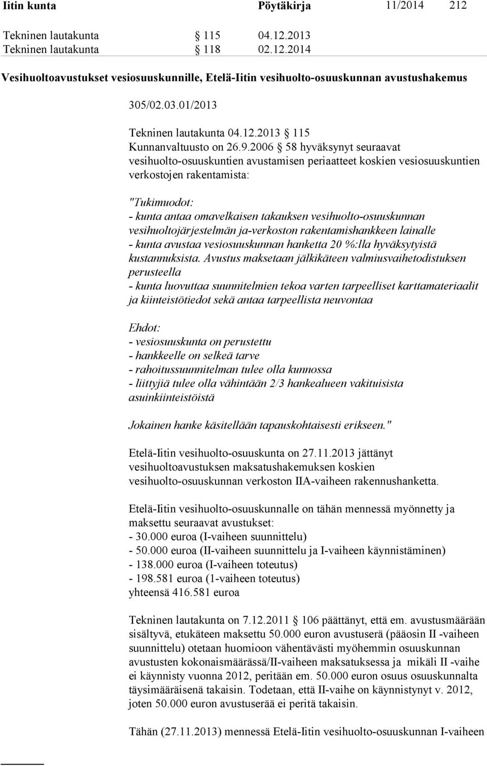 2006 58 hyväksynyt seuraavat vesihuolto-osuuskuntien avustamisen periaatteet koskien vesiosuuskuntien verkostojen rakentamista: "Tukimuodot: - kunta antaa omavelkaisen takauksen