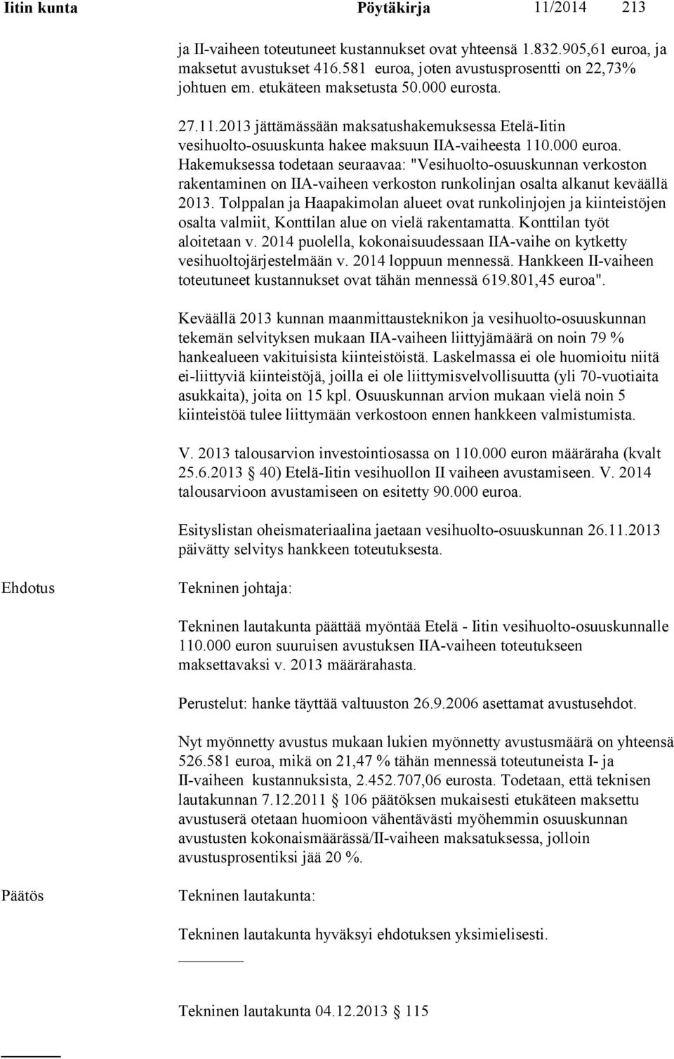 Hakemuksessa todetaan seuraavaa: "Vesihuolto-osuuskunnan verkoston rakentaminen on IIA-vaiheen verkoston runkolinjan osalta alkanut keväällä 2013.