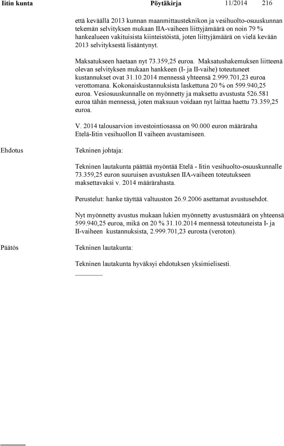 Maksatushakemuksen liitteenä olevan selvityksen mukaan hankkeen (I- ja II-vaihe) toteutuneet kustannukset ovat 31.10.2014 mennessä yhteensä 2.999.701,23 euroa verottomana.