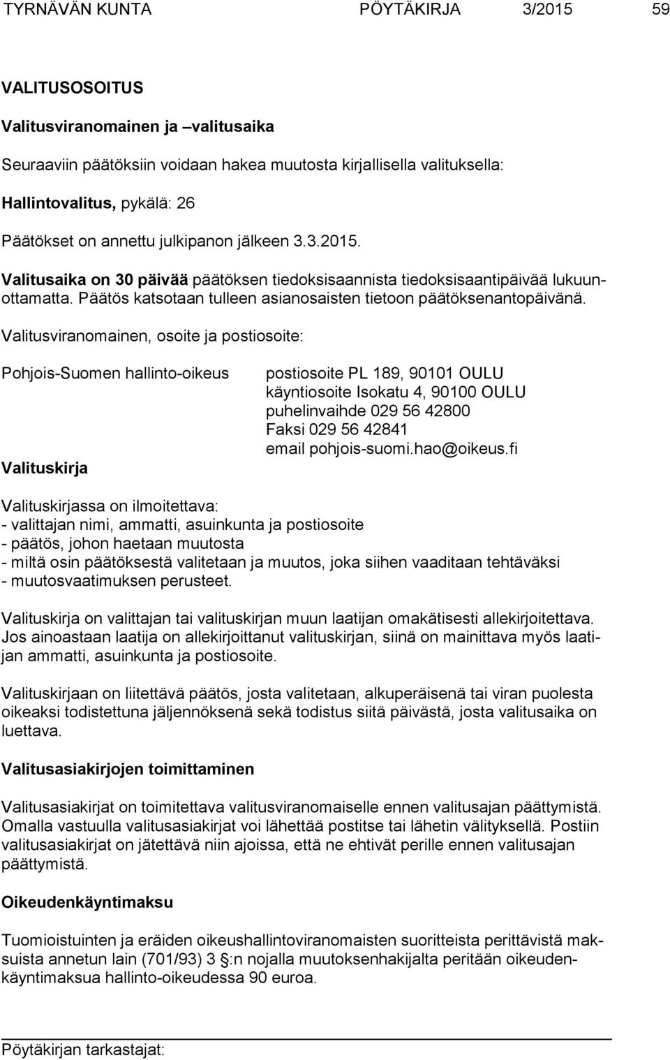 Valitusviranomainen, osoite ja postiosoite: Pohjois-Suomen hallinto-oikeus Valituskirja postiosoite PL 189, 90101 OULU käyntiosoite Isokatu 4, 90100 OULU puhelinvaihde 029 56 42800 Faksi 029 56 42841