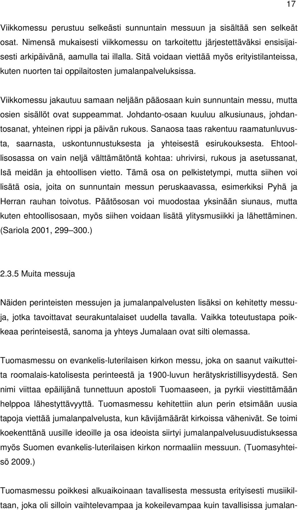 Viikkomessu jakautuu samaan neljään pääosaan kuin sunnuntain messu, mutta osien sisällöt ovat suppeammat. Johdanto-osaan kuuluu alkusiunaus, johdantosanat, yhteinen rippi ja päivän rukous.