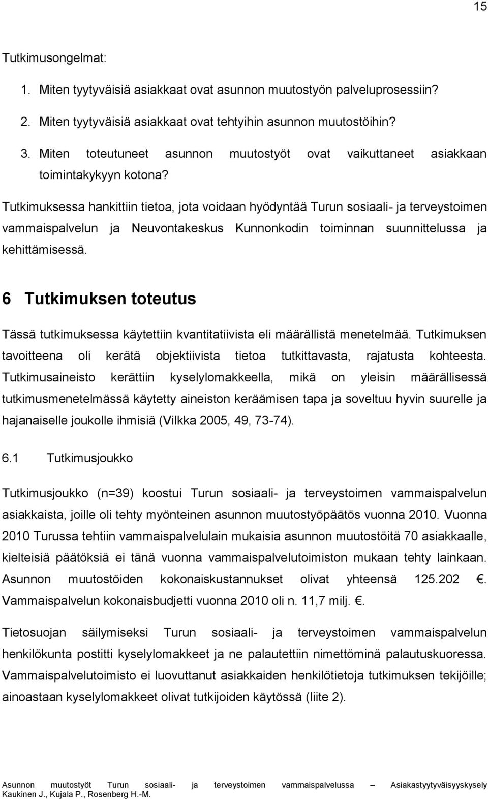 Tutkimuksessa hankittiin tietoa, jota voidaan hyödyntää Turun sosiaali- ja terveystoimen vammaispalvelun ja Neuvontakeskus Kunnonkodin toiminnan suunnittelussa ja kehittämisessä.