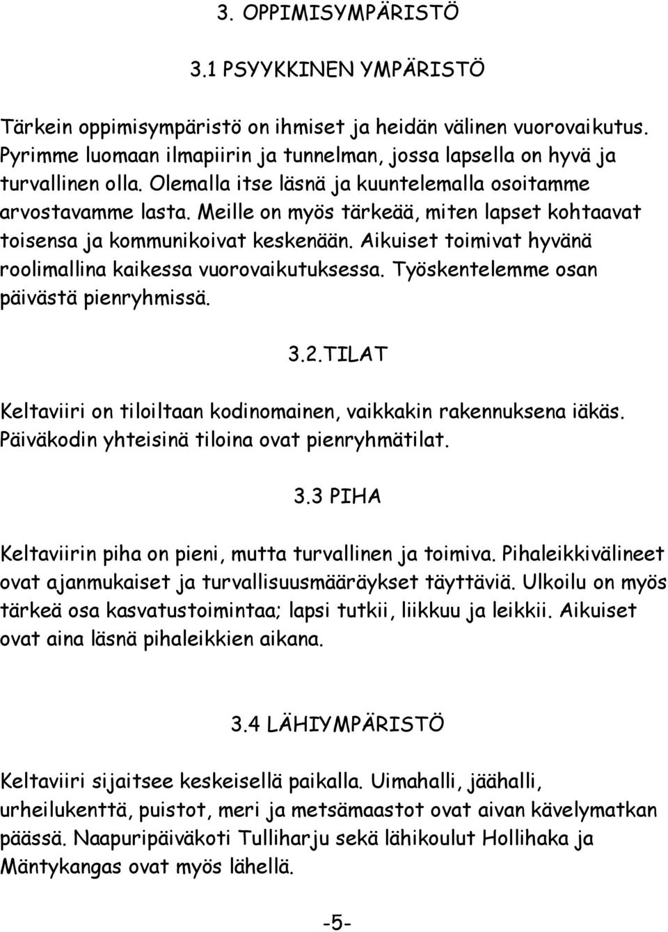 Aikuiset toimivat hyvänä roolimallina kaikessa vuorovaikutuksessa. Työskentelemme osan päivästä pienryhmissä. 3.2.TILAT Keltaviiri on tiloiltaan kodinomainen, vaikkakin rakennuksena iäkäs.