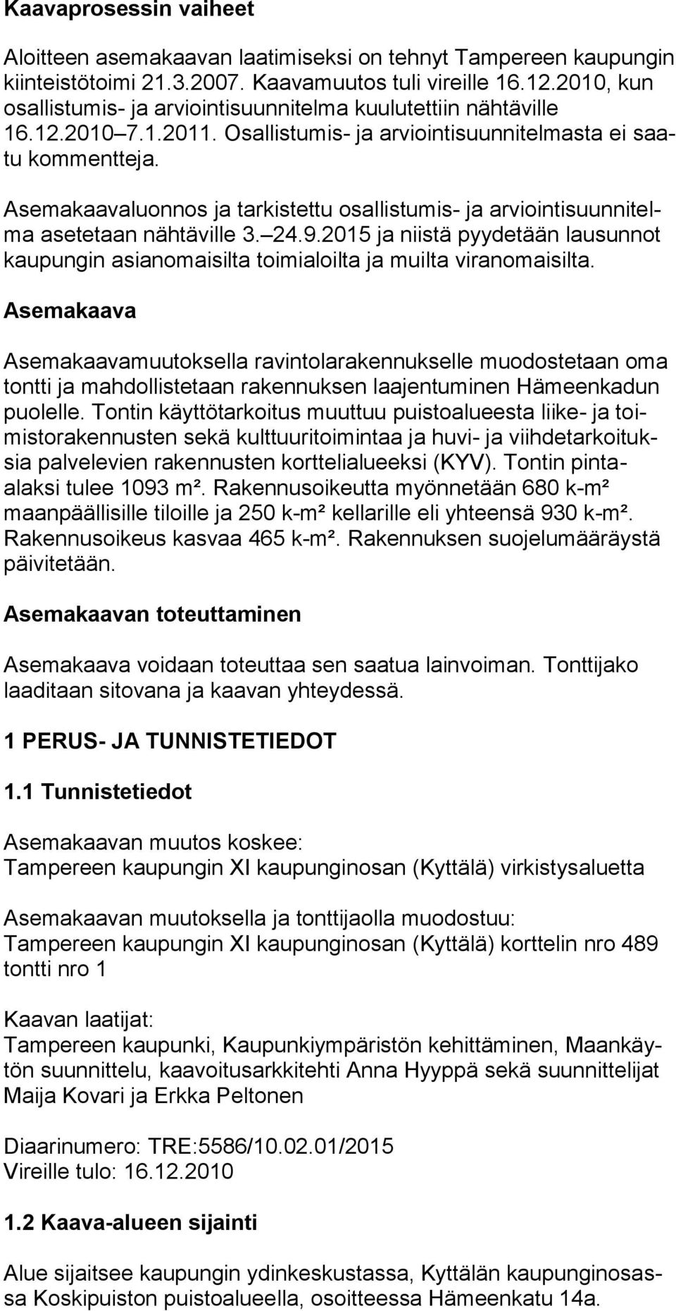 Asemakaavaluonnos ja tarkistettu osallistumis- ja arviointisuunnitelma asetetaan nähtäville 3. 24.9.2015 ja niistä pyydetään lausunnot kaupungin asianomaisilta toimialoilta ja muilta viranomaisilta.