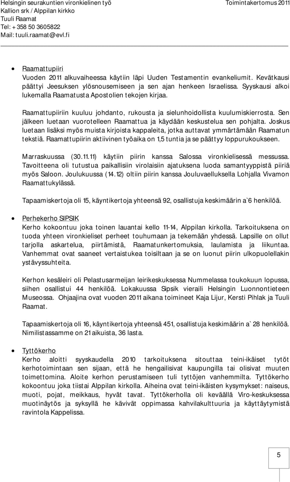 Sen jälkeen luetaan vuorotelleen Raamattua ja käydään keskustelua sen pohjalta. Joskus luetaan lisäksi myös muista kirjoista kappaleita, jotka auttavat ymmärtämään Raamatun tekstiä.