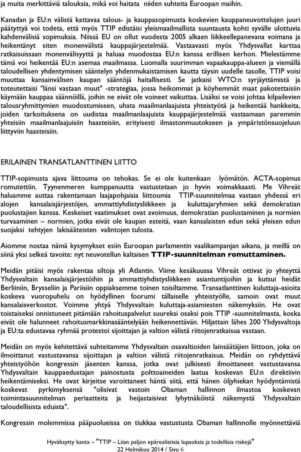 kahdenvälisiä sopimuksia. Niissä EU on ollut vuodesta 2005 alkaen liikkeellepanevana voimana ja heikentänyt siten monenvälistä kauppajärjestelmää.