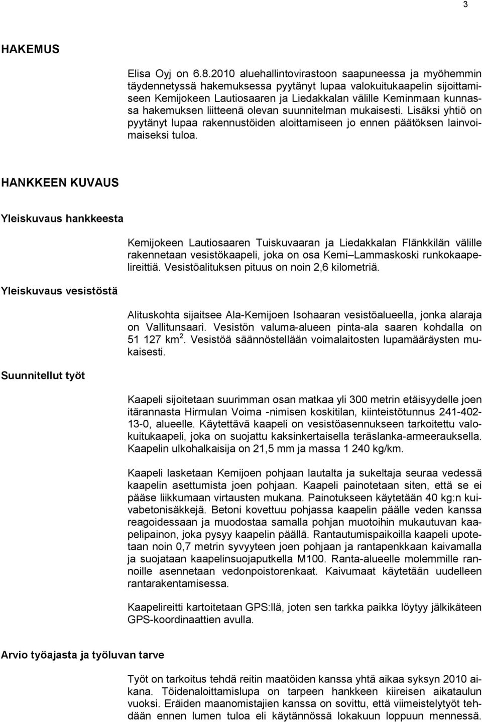 hakemuksen liitteenä olevan suunnitelman mukaisesti. Lisäksi yhtiö on pyytänyt lupaa rakennustöiden aloittamiseen jo ennen päätöksen lainvoimaiseksi tuloa.