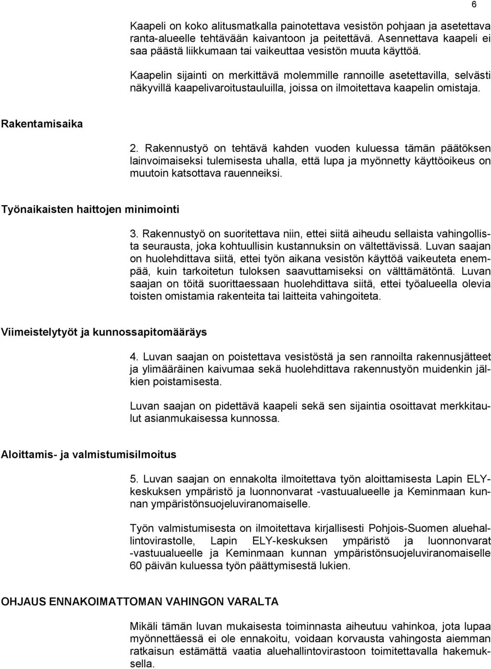 Kaapelin sijainti on merkittävä molemmille rannoille asetettavilla, selvästi näkyvillä kaapelivaroitustauluilla, joissa on ilmoitettava kaapelin omistaja. 6 Rakentamisaika 2.