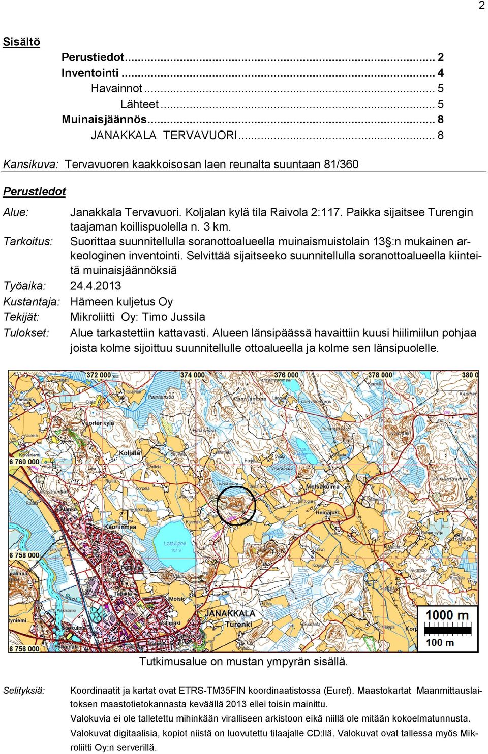 3 km. Tarkoitus: Suorittaa suunnitellulla soranottoalueella muinaismuistolain 13 :n mukainen arkeologinen inventointi.