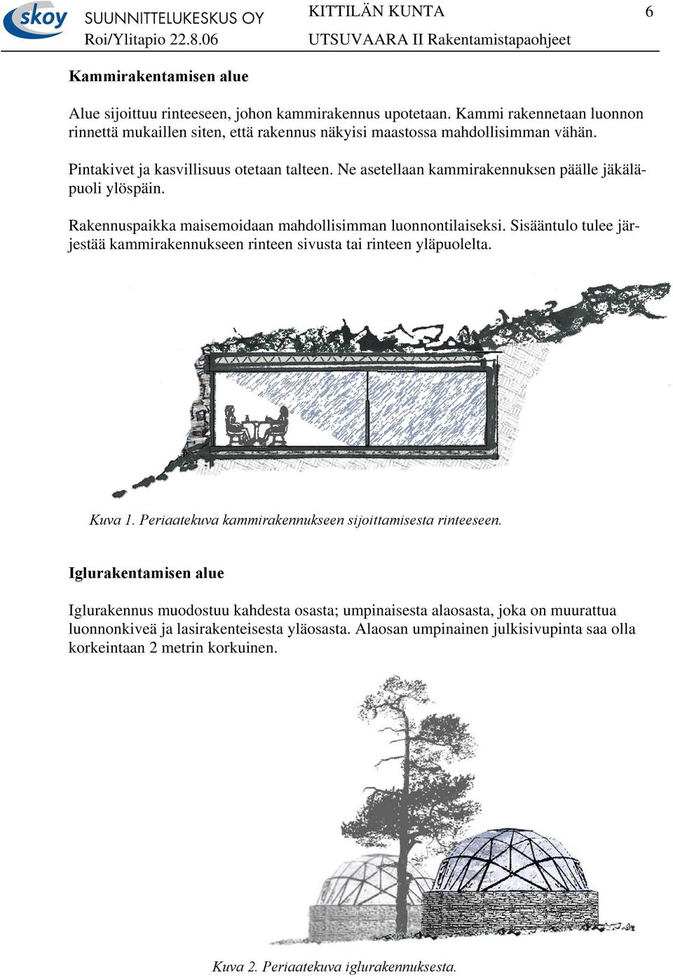 Sisääntulo tulee järjestää kammirakennukseen rinteen sivusta tai rinteen yläpuolelta. Kuva 1. Periaatekuva kammirakennukseen sijoittamisesta rinteeseen.