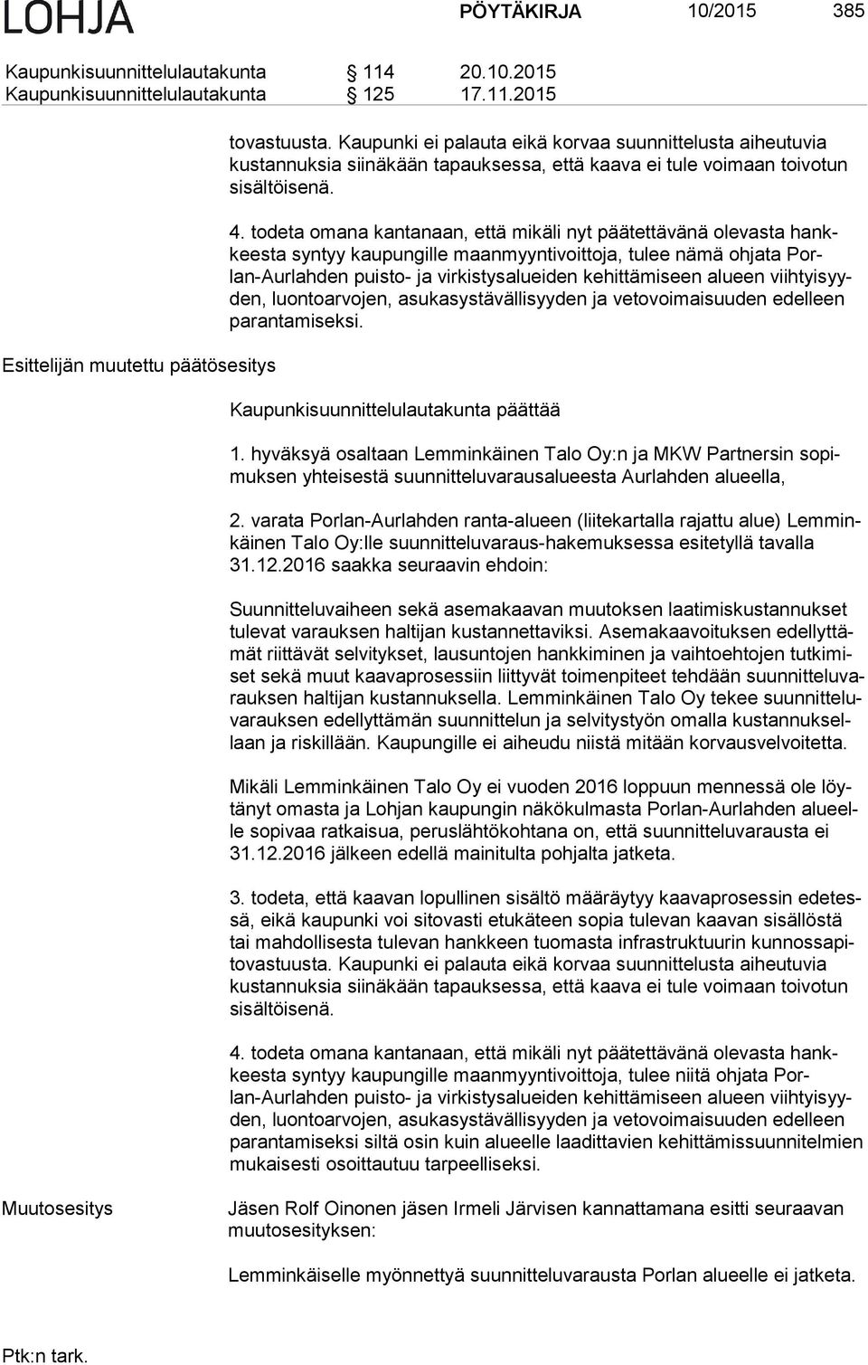 todeta omana kantanaan, että mikäli nyt päätettävänä olevasta hankkees ta syntyy kaupungille maanmyyntivoittoja, tulee nämä oh ja ta Porlan-Aur lah den puisto- ja virkistysalueiden ke hit tä mi seen