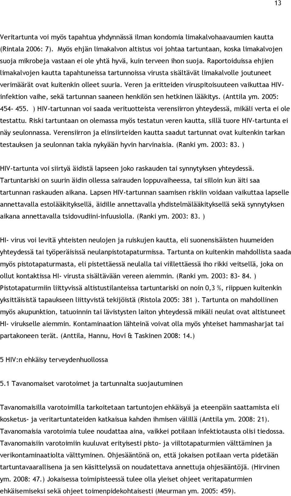 Raportoiduissa ehjien limakalvojen kautta tapahtuneissa tartunnoissa virusta sisältävät limakalvolle joutuneet verimäärät ovat kuitenkin olleet suuria.