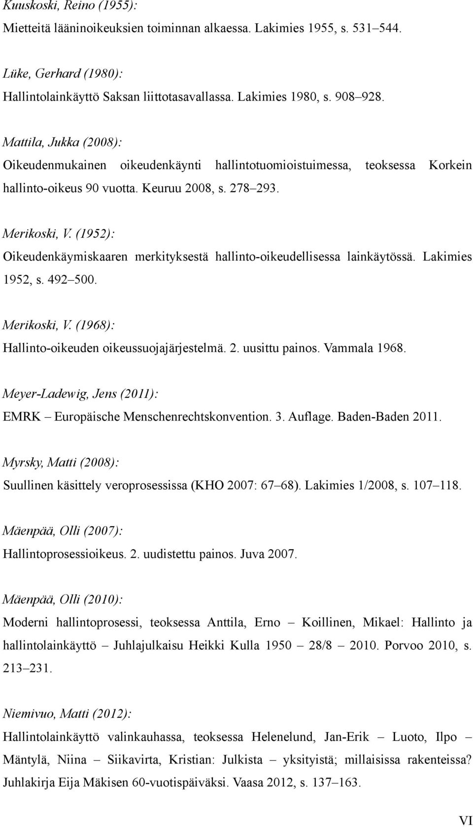 (1952): Oikeudenkäymiskaaren merkityksestä hallinto-oikeudellisessa lainkäytössä. Lakimies 1952, s. 492 500. Merikoski, V. (1968): Hallinto-oikeuden oikeussuojajärjestelmä. 2. uusittu painos.