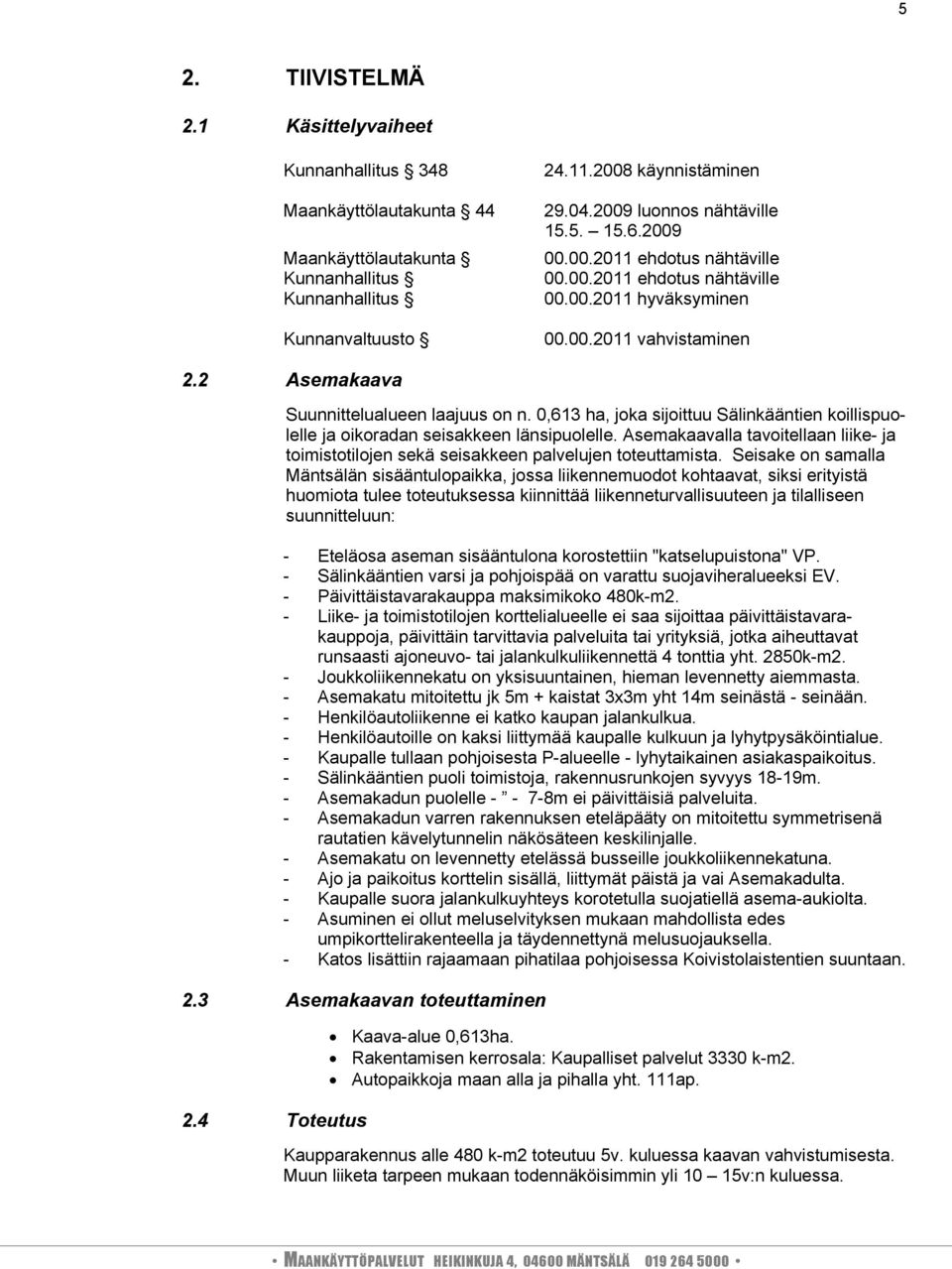 0,613 ha, joka sijoittuu Sälinkääntien koillispuolelle ja oikoradan seisakkeen länsipuolelle. Asemakaavalla tavoitellaan liike- ja toimistotilojen sekä seisakkeen palvelujen toteuttamista.